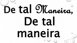 De tal Maneira,
De tal
maneira
 