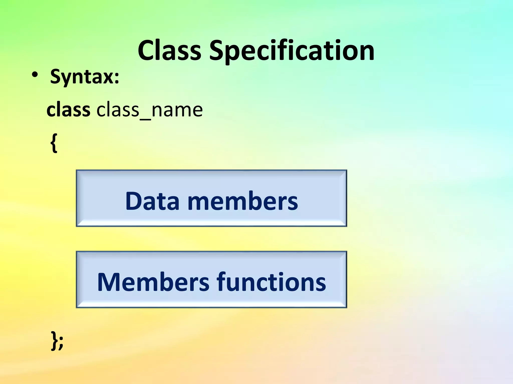 Class Specification
• Syntax:
class class_name
{
};
Data members
Members functions
 