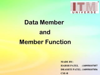 Data Member
and
Member Function
MADE BY:
HARSH PATEL :140950107057
DRASHTI PATEL :140950107056
CSE-B
 