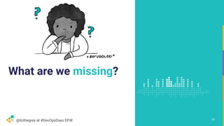 @lizthegrey at #DevOpsDays DFW
What are we missing?
19
 