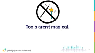 @lizthegrey at #DevOpsDays DFW
Tools aren't magical.
21
 