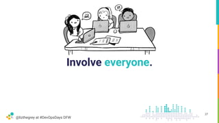 @lizthegrey at #DevOpsDays DFW
Involve everyone.
27
 