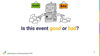 @lizthegrey at #DevOpsDays DFW
Is this event good or bad?
38
 