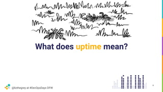 @lizthegrey at #DevOpsDays DFW
What does uptime mean?
4
 