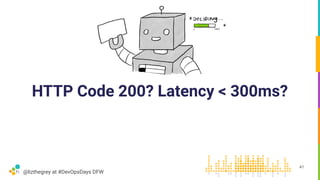 @lizthegrey at #DevOpsDays DFW
HTTP Code 200? Latency < 300ms?
41
 
