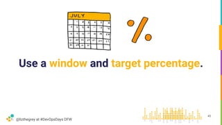 @lizthegrey at #DevOpsDays DFW
Use a window and target percentage.
45
 