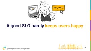 @lizthegrey at #DevOpsDays DFW
A good SLO barely keeps users happy.
47
 