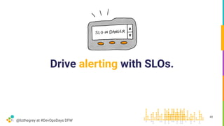 @lizthegrey at #DevOpsDays DFW
Drive alerting with SLOs.
48
 