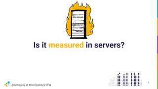 @lizthegrey at #DevOpsDays DFW
Is it measured in servers?
5
 