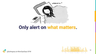 @lizthegrey at #DevOpsDays DFW
Only alert on what matters.
58
 