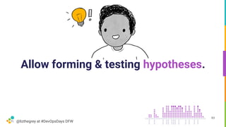@lizthegrey at #DevOpsDays DFW
Allow forming & testing hypotheses.
63
 
