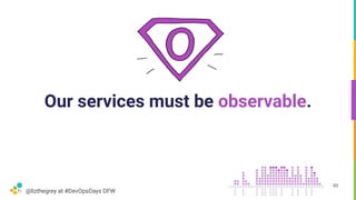 @lizthegrey at #DevOpsDays DFW
Our services must be observable.
65
 