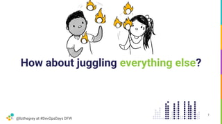 @lizthegrey at #DevOpsDays DFW
How about juggling everything else?
7
 