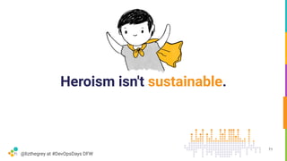 @lizthegrey at #DevOpsDays DFW
Heroism isn't sustainable.
71
 