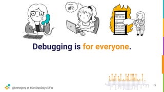 @lizthegrey at #DevOpsDays DFW
Debugging is for everyone.
73
 
