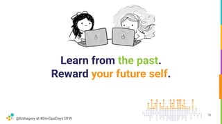 @lizthegrey at #DevOpsDays DFW
Learn from the past.
Reward your future self.
79
 