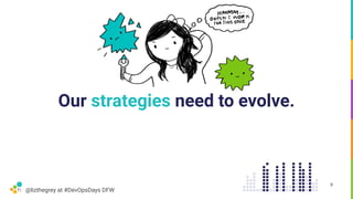 @lizthegrey at #DevOpsDays DFW
Our strategies need to evolve.
8
 