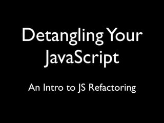 Detangling Your
  JavaScript
An Intro to JS Refactoring
 