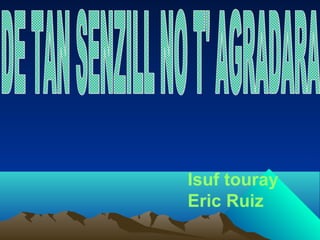 Isuf touray
Eric Ruiz
 