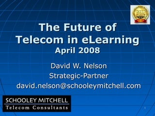 The Future of
Telecom in eLearning
April 2008

David W. Nelson
Strategic-Partner
david.nelson@schooleymitchell.com
1

 