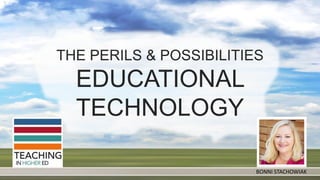 THE PERILS & POSSIBILITIES
EDUCATIONAL
TECHNOLOGY
BONNI STACHOWIAK
 