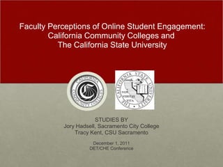 Faculty Perceptions of Online Student Engagement:
        California Community Colleges and
          The California State University




                       STUDIES BY
           Jory Hadsell, Sacramento City College
               Tracy Kent, CSU Sacramento
                      December 1, 2011
                     DET/CHE Conference
 