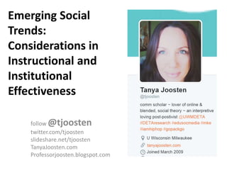 Emerging Social
Trends:
Considerations in
Instructional and
Institutional
Effectiveness
follow @tjoosten
twitter.com/tjoosten
slideshare.net/tjoosten
TanyaJoosten.com
Professorjoosten.blogspot.com
 
