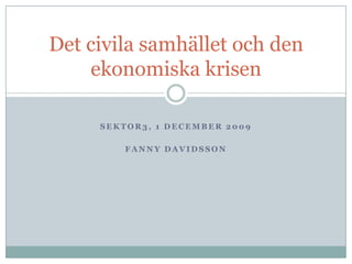 Sektor3, 1 december 2009 Fanny Davidsson Det civila samhället och den ekonomiska krisen 