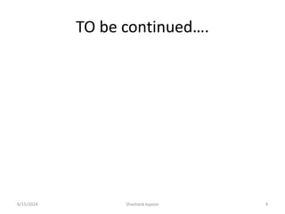 TO be continued….
6/15/2024 Shashank kapoor 9
 