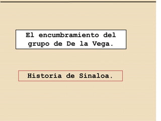 El encumbramiento del 
grupo de De la Vega. 
Historia de Sinaloa. 
 