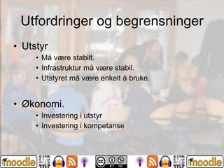 Utfordringer og begrensninger Utstyr Må være stabilt. Infrastruktur må være stabil. Utstyret må være enkelt å bruke. Økonomi. Investering i utstyr Investering i kompetanse 
