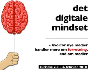 det
         digitale
         mindset
       - hvorfor nye medier
handler mere om forretning,
             end om medier


  turisme 2.0 - 3. februar 2010
 