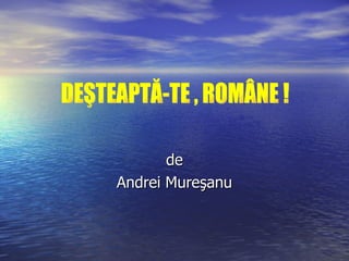 de Andrei Mureşanu DEŞTEAPTĂ-TE , ROMÂNE ! 