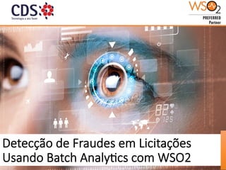 Detecção de Fraudes em Licitações
Usando Batch Analy:cs com WSO2
 