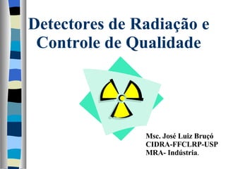 Detectores de Radiação e Controle de Qualidade Msc. José Luiz Bruçó CIDRA-FFCLRP-USP MRA- Indústria . 