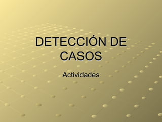 DETECCIÓN DE CASOS Actividades 