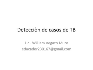 Detecciòn de casos de TB

  Lic . William Vegazo Muro
 educador230167@gmail.com
 