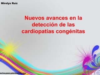 Nuevos avances en la
detección de las
cardiopatías congénitas
Mirelys Ruíz
 