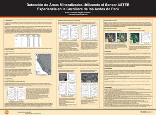 Las características espectrales del sensor ASTER permite analizar las características de absorción de distintos minerales. Logrando con ello su
identificación y cartografiado.
2. MARCO GEOLÓGICO
Se estudiaron 4 áreas ubicadas a lo largo de la Cordillera de los Andes de Perú.
(Ver fig.1)
El proyecto Pashpap se encuentra ubicado en la ladera noreste de la Cordillera
Negra de los Andes, Departamento de Ancash, a unos 370 km al norte de lima y
alrededor de las coordenadas E: 171064, N:9026160. Está formada por rocas
sedimentarias de edad cretácica, una secuencia de rocas volcanoclásticas y lavas
de edad terciaria, conocida como la formación Calipuy, también existen intrusivos
diques y sills de edad terciaria que intruyen en las secuencias volcánicas y
sedimentarias (Wilson et al. 1995).
El proyecto Corihuarmi se encuentra ubicado en el Departamento de Lima, en la
Cordillera Occidental Andina del Centro de Perú, a unos 160 km al sureste de lima
y alrededor de las coordenadas E: 438207, N: 8610094. Está conformada por rocas
volcánicas de la Formación Astobamba del Terciario Superior y rocas ígneas de la
Formación Caudalosa del Terciario Medio a superior, asociado a centros
volcánicos, presenta fracturamientos y fallamientos paralelos al movimiento
andino (Landa y Salazar, 1993).
El target 1 y 2 se encuentran ubicados en el Departamento de Ayacucho, a unos
470 km al sureste de Lima y alrededor de las coordenadas E: 438207, N: 8610094
y 567329, N: 8372479 respectivamente. El Target 1 está conformado por el Grupo
Tacaza, caracterizado por sus diferencias litológicas: una inferior volcánico-
sedimentaria y otra superior volcánica, además de volcánicos del Barroso Inferior
y material fluvioglaciares formado por acumulación de derrubios (Caldas et al.1994).
El Target 2 esta principalmente comprendido por una secuencia volcánica
compuesta por derrames andesíticos pertenecientes al Grupo Barroso.
(Asociación LAGESA-CFGS 1996) Fig.1. Mapa de ubicación.
3. METODOLOGÍA
La metodología se dividió en:
A. Estudio de la respuesta espectral de minerales
En el rango espectral que involucra al visible, infrarrojo cercano e infrarrojo de onda corta (0.4-2.5 μm), los minerales formadores de rocas
y sus productos de alteración tienen rasgos espectrales característicos debido a diferentes factores como el estado de la valencia, composición
química, tipo de enlace molecular y estructura cristalina. En la siguiente imagen se muestran firmas espectrales de minerales y las distintas
características de absorción que tienen debido a los factores antes mencionados.
(A)Espectros de laboratorio de epidota, calcita, muscovita, caolinita,
clorita y alunita, que son minerales comunes de alteración hidrotermal
(Clark et al. 1993). Alunita y caolinita tienen características de Al-OH de
absorción a 2.17 y 2.20 μm. La muscovita ocupa un lugar importante de
absorción de Al-OH en los 2.20 μm y una absorción secundaria en los
2.35 μm. La clorita y epidota tienen características de absorción por la
presencia de Fe-Mg-OH en los 2.32 μm y baja reflectancia entre los 1.65
a 0.6 μm producida por la presencia de Fe2+. La calcita tiene una
absorción característica en los 2.33 μm.
(B)Espectros de laboratorio de limonita, jarosita, hematita y goetita.
Estos minerales tienen características fuertes de Fe3+ y presentan
absorción en los 0.97-0.83 y 0.48 μm. La jarosita tienen características
de Fe-OH y presenta absorción en los 0.97 y 2.27 μm.
(Modificado de Mars & Rowan, 2006).
B. Respuesta espectral de minerales en datos ASTER
Las firmas espectrales captadas por los espectrómetros fueron normalizadas a la resolución espectral del ASTER
(Ver fig. 3 y 4), para permitir su comparación y análisis con los datos satelitales. En la siguiente figura se muestran las
firmas espectrales de minerales normalizados a la resolución espectral de ASTER (VNIR+SWIR) y ASTER (TIR).
Fig.2. Firmas espectrales de laboratorio y regiones de
absorción (Modificado de Mars & Rowan, 2006).
Los espectros de laboratorio de calcita, a si como dolomita se caracterizan tener una débil absorción cerca de 11.2 μm y
en otras regiones se muestra generalmente plana. Sin embargo esta absorción no es evidente en las bandas TIR de ASTER
(Fig.4) debido a la amplitud de las bandas. La forma del espectro es similar a la vegetación en esta región de longitud de
onda (Salisbury y Milton, 1987), por lo cual puede producir confusión en la interpretación. El cuarzo presenta absorción en
la banda 13 y mayor emisividad en las bandas 14 y 15. La biotita, hornblenda y epidota presentan menor absorción en la
banda 13 y la microclina presenta absorción en la banda 12.
C. Identificación de minerales en las imágenes ASTER
Para la identificación de minerales en las imágenes ASTER fue necesario que los valores de pixel del subsistema VNIR y
SWIR se conviertan a valores de reflectancia y el TIR a valores de emisividad. Adicionalmente se hizo la corrección
atmosférica.
La identificación de firmas espectrales se hizo revisando la coordenadas de lugares con presencia de mineral ya conocidos,
utilizando la técnica de cocientes de bandas, manualmente y aplicando la técnica del Pixel Purity Index (Boardman 1995),
que consiste en buscar pixeles espectralmente más puros en la imagen, dentro de los cuales aparecerán firmas espectrales
de minerales.
Identificación de minerales en el proyecto Corihuarmi
La fig.5 muestra la banda 3 de ASTER y las firmas
espectrales extraídas del proyecto Corihuarmi.
Las firmas espectrales de minerales son captados mediante el uso de espectrómetros, los más usados en la exploración mineral son el PIMA y el
TerraSpec. El PIMA capta información entre los 1.3 a 2.5 μm (SWIR) y permite la identificación de filosilicatos, arcillas, carbonatos; en el caso del
TerraSpec además de los ya mencionados permite la identificación de óxidos, gracias a que además de captar información en el SWIR capta
información en el espectro visible e infrarrojo cercano (0.35 a 2.5 μm). Las firmas espectrales que se utilizaron provienen de la librería espectral
Splib06a del Servicio Geológico de los Estados Unidos (USGS) y espectros propios captados con PIMA y TerraSpec.
Identificación de minerales en el proyecto Pashpap
La fig.6 muestra la banda 3 de ASTER y las firmas
espectrales extraídas del proyecto Pashpap.
D. Cartografiado de minerales
Después de identificar e interpretar las firmas espectrales de minerales se procede a la búsqueda de espectros similares en toda la imagen
ASTER. Los métodos más utilizados para esta tarea son el Spectral Angle Mapper – SAM (Kruse 1993) y el Mixture Tuned Matched Filtering –
MTMF (Boardman 1998). El SAM determina la similitud espectral, tratando y comparando al espectro de referencia y los obtenidos en la imagen
como si fueran vectores. Una de sus ventajas es la insensibilidad a las variaciones de iluminación, lo cual redunda en minimizar los problemas
producidos por la topografía. El MTMF genera imágenes de abundancia donde los valores más altos pertenecen a las mejores determinaciones.
En este estudio se realizo el mapeo utilizando el método SAM.
Mapeo de minerales en el Target 1
La fig.7 muestra el mapeo de minerales del target 1.
Mapeo de minerales en el Target 2
La fig.8 muestra el mapeo realizado en el target 2.
4. RESULTADOS
Las firmas espectrales que se identificaron en el proyecto Corihuarmi demuestran la capacidad de ASTER en la identificación de minerales
típicos de alteración argílica avanzada, estos resultados tienen relación con lo encontrado por el equipo de exploración de Minera IRL. En la
actualidad en este proyecto es una mina con producción de oro (Minera IRL).
En el proyecto Pashpap se identificaron firmas espectrales típicas de alteración fílica y skarn. Justamente este proyecto se encuentra en la
franja metalogenética Pórfidos de Cu-Mo-Au, skarns de Pb-Zn-Cu-Ag y depósitos polimetálicos relacionados a intrusivos del Mioceno. La
principal mineralización es de pórfido de cobre-molibdeno y mineralización débilmente moderada polimetálica (Zinc-Cobre+/-plomo-plata) en la
zona de skarn. Otro target secundario posee un sistema de veas de este a noreste con tendencias polimetálicas (Cinits 2003).
El mapeo de minerales en el target 1 mostro la presencia de minerales típicos de alteración argílica avanzada, rodeado por alteración argílica a
fílica. Cabe resaltar que se identifico la presencia de amonio en las firmas espectrales de alunita y jarosita. Esto lo convierte en un target con
mucho potencial debido a que la presencia de minerales de amonio se ha hallado en depósitos con alteración hidrotermal con mineralización
metalífera (Godeas 2006).
El mapeo de minerales en el target 2 muestra la ocurrencia de minerales típicos de alteración fílica, argílica y propilítica. Esto sumado a que el
target se encuentra en la franja metalogenética Depósitos de Au-Cu-Pb-Zn relacionado a intrusivos del Eoceno y a pocos kilómetros de la franja
metalogenética Pórfidos de Cu-Mo del cretácico superior, lo convierte en un target potencial.
5. CONCLUSIONES
El correcto procesamiento y análisis de las imágenes de satélite proveniente del sensor ASTER, permite la identificación de distintos minerales.
El subsistema VNIR permite la identificación de óxidos de hierro, el subsistema SWIR permite la identificación de alunita, jarosita, pirofilita,
caolinita, illita, muscovita, cloritas y otros. La integración de alunita, jarosita, pirofilita, caolinita, illita, muscovita, cloritas y otros. La integración
del subsistema VNIR+SWIR permite obtener una firma espectral con mayor información y ayuda a identificar y discriminar minerales como
crisocola, andradita, epidota, de igual modo permite identificar el contenido de Fe y AlOH que poseen algunos minerales. El subsistema TIR
permitió la identificación de cuarzo (SiO2).
ASTER tienen la capacidad para detectar óxidos de Fe, óxidos de Cu, cuarzo, minerales presentes en áreas de alteración argílica avanzada,
alteración argílica, alteración fílica, alteración propilítica y típicos de skarns.
Las firmas identificadas en el target 1 están asociados a depósitos de oro y los minerales encontrados en el target 2 asociados a depósitos de
oro y cobre.
La cobertura y las características espectrales de las imágenes ASTER lo convierten en la mejor opción para la identificación de targets
utilizando imágenes satelitales.
7. BIBLIOGRAFÍA
Asociación LAGESA-CFGS. (1996): Geología de los cuadrángulos de Huancapi, Chincheros, Querobamba y Chaviña. INGEMMET, 70-A, 185pp.
Boardman,J. B.; Kruse, F. A. y Green, R.O. (1995): Mapping target signatures via partial unmixing of aviris data. Fifth Annual JPL Airbone Earth Science Workshop,
Pasadena. CA, NASA, Jet Propulsion Laboratory, pp. 23-26
Boardman, J. W. (1998): Leveraging the high dimensionality of AVIRIS data for improved sub-pixel target unmixing and rejection of false positives: mixture tuned matched
filtering, in: Summaries of the Seventh Annual JPL Airborne Geoscience Workshop, Pasadena, CA, USA, p. 55.
Bough, W. M. (1995): Quantitative remote sensing of ammonium minerals, Cedar- Mountains, Esmeralda County, Nevada. United States. Cooperative Institute for Research in
Environmental Science (Boulder, Colorado). Abstracts 5° Annual JPL airborne Earth Science Workshop, Pasadena.CA.
Caldas, J., García, W., Montoya, M. (1994): Geología de los cuadrángulos de Lomitas, Palpa, Nazca y Puquio. INGEMMET, 53-A, 100pp.
(2003): Technical Report on the Pashpad Property Ancash Departament, Peru, www.luminacopper.com/i/pdf/Lumina_Pashpap_43-101.pdf (último acceso 8/7/2011).
Clark, R.N., Swayze, G.A., Gallagher, A.J., King, T.V.V. & Calvin, W.M. (1993): The U.S. Geological Survey Digital Spectral Library, version 1, 0.2 to 3.0 microns: U.S.
Geological Survey Open-File Report 93-592, 1,340 p.
Clark, R.N., Swayze, G.A., Wise, R., Livo, E., Hoefen, T., Kokaly, R. & Sutley, S.J. (2007): USGS digital spectral library splib06a: U.S. Geological Survey, Digital Data
Series 231, http://speclab.cr.usgs.gov/spectral-lib.html (último acceso 4/2/2011).
Fujisada, H. (1995): Design and performance of ASTER instrument. Proceedings of SPIE, the International Society for Optical Engineering, 2583, 16– 25.
Godeas, M. & Litvak, V.D. (2006): Identificación de anomalías de amonio por espectrometría de reflectancia: Implicancias para la exploración minera. Rev. Asoc. Geol.
Argent. v.61 n.3 Buenos Aires.
Kruse, F. A., Lefkoff, A. B., and Dietz, J. B., (1993): Expert System-Based Mineral Mapping in northern Death Valley, California/Nevada using the Airborne
Visible/Infrared Imaging Spectrometer (AVIRIS): Remote Sensing of Environment, Special issue on AVIRIS, May-June 1993, v. 44, p. 309 - 336.
Landa, C., Salazar, H. (1993): Geología de los cuadrángulos de Mala, Lunahuana, Tupe, Conayca, Chincha, Tantara y Castrovirreyna. INGEMMET, 44-A, 105pp.
Mars, J.C., & Rowan, L.C. (2006): Regional mapping of phyllic- and argillic-altered rocks in the Zagros magmatic arc, Iran, using Advanced Spaceborne Thermal Emission
and Reflection Radiometer (ASTER) data and logical opera¬tor algorithms: Geosphere, v. 2, p. 161–186, 2 plates.
Minera IRL, http://www.minera-irl.com/Exploraci%C3%B3n/Peru/Corihuarmi/tabid/220/Default.aspx. (último acceso 8/7/2011).
Rowan, L.C., Goetz, A.F.H., Ashley, R.P. (1977): Discrimination of hydrothermally altered and unaltered rocks in visible and nearinfrared multispectral images.
Geophysics 42, 522–535.
Salisbury, J. W., & Milton, N. M. (1987): Preliminary measurements of the spectral signatures of tropical and temperate plants in the thermal infrared. Proceedings of the
5th Conference on Remote Sensing and Exploration Geology, vol. I (pp. 131 – 143). Ann Arbor, Michigan: Environmental Institute of Michigan (ERIM).
Wilson, J., Reyes, L., Garayar, J. (1995): Geología de los cuadrángulos de Pallasca, Tayabamba, Corongo, Pomabamba, Carhuaz y Huari. INGEMMET, 60-A, 79pp.
(A) Espectros de laboratorio de epidota, calcita, muscovita,
caolinita, clorita y alunita normalizados a la resolución espectral
de ASTER. La alunita presenta absorción en la banda 5 y mayor
reflectancia en las bandas 4 y 7, La caolinita tienen absorción en
la banda 6 y mayor reflectancia en las bandas 4 y 7. La muscovita
tiene absorción en la banda 6 y mayor reflectancia en las bandas
5 y 7. La clorita, epidota y calcita presentan absorción en la banda
8 y mayor reflectancia en las bandas 4 y 5.
(B) Espectros de laboratorio de limonita, jarosita, hematita y
goetita normalizados a la resolución espectral de ASTER. Estos
minerales presentan absorción en la banda 1, además de tener
mayor reflectividad en la banda 2. La jarosita presenta absorción
en las bandas 1, 3 y 7.
Fig. 3. Firmas espectrales de laboratorio adaptadas
a la resolución espectral de ASTER (VNIR+SWIR)
fig.5. Muestra los espectros de laboratorio
y las extraídas de la imagen ASTER.
(A) Firmas espectrales de cuarzo y mixtura espectral de
vegetación+suelo extraidas de la imagen ASTER. Se
puede ver claramente las distintas características de
absorción que poseen.
(B) Firmas espectrales de alunita
(NH4+), alunita (Na), pirofilita y mixtura espectral de
alunita+caolinita extraidas de la librería espectral
Speclib6 de la USGS.
(C) Espectros extraidas de la imagen ASTER de probable
mixtura espectral de pirofilita+alunita (NH4+), alunita,
pirofilita, alunita+caolinita.
Fig. 4. Firmas espectrales de laboratorio y las mismas
normalizadas a la resolución espectral de ASTER (TIR)
(C) Espectros de laboratorios de calcita, cuarzo, biotita,
hornblenda, microclina y epidota, la figura muestra
claramente las distintas características de absorción y
reflexión en distintas porciones de la longitud de onda.
(D) Espectros de laboratorio de calcita, cuarzo, biotita,
hornblenda, microclina y epidota, normalizados a las
bandas termales de ASTER. Las caracteristicas de
absorción no son tan notorias como en el caso de las
firmas espectrales normalizadas al subsistema
VNIR+SWIR de ASTER.
La fig.6. Muestra las firmas espectrales de laboratorio
y las extraídas de ASTER.
(A) Firmas espectrales de sericita, azurita, crisocola,
actinolita, andradita y diópsido extraídas de la librería
espectral Splib06a de la USGS y otros.
(B) Firmas espectrales de Fe+sericita, probable
epidota/cuarzo+sericita, crisocola, actinolita,
andradita y diópsido.
Fig.7. Mapas generados utilizando la imagen ASTER
(A) Mapa donde se muestra en la parte central pixeles con presencia de
alunita potásica, alunita con amonio, pirofilita, algunos pixeles de
jarosita con amonio, rodeando esta area se encuentra la alunita sódica,
alunita potásica y/o sódica, esta área a su vez se encuentra rodeado por
caolinita+alunita, caolinita, caolinita+illita e illita.
(B) Mapa donde se muestra los pixeles con presencia de Fe3+,Fe2+,SiO2,
vegetación y el área cubierta por glaciar.
(A) Mapa donde se muestra la presencia de caolinita posiblemente de alta
cristalinidad, caolinita+illita, caolinita de intensidad débil y tenue, illita
con alto y bajo contenido de AlOH, illita+epidota y epidota.
(B) Firmas espectrales de caolinita posiblemente de alta cristalinidad,
caolinita, illita y epidota.
Fig.8. Mapa generado utilizando la imagen ASTER y firmas espectrales
extraídas de la imagen.
6. AGRADECIMIENTOS: Agradezco a Diego Huaman y Renato Dextre por el apoyo en el marco geológico. También a Mitchel Metzger,
Alberto Rios e Italo Rodriguez por sus sugerencias para mejorar este articulo
Autor: Christian Vargas Gonzales
cvargas@rs-geoimage.com
Detección de Áreas Mineralizadas Utilizando el Sensor ASTER
Experiencia en la Cordillera de los Andes de Perú
1. INTRODUCCIÓN
Las experiencias del uso de imágenes de satélite en la exploración mineral data de la década del 70, cuando se utiliza por primera vez imáge-
nes del sensor Landsat MSS (Multispectral Scanner) para la exploración geológica y minera. El sensor MSS compuesto por cuatro bandas, dos
en el visible y dos en el infrarrojo cercano, permitió tener una visión sinóptica de la geología regional y discriminar áreas de alteración hidroter-
mal (Rowan 1977).
Otros sensores que se utilizan para la exploración geológica y minera son el Landsat TM (Thematic Mapper), Landsat ETM (Enhaced Thematic
Mapper) y ASTER (Advanced Spaceborne Thermal Emission and Reflection Radiometer).
ASTER se encuentra a bordo del satélite TERRA a una distancia de 705 kilómetros de la Tierra, con una resolución temporal de 16 días y cubre
un área de 60 x 60 km. ASTER está compuesto por tres subsistemas, VNIR (Visible/Near Infrared), SWIR (Short wave infrared) y TIR (Thermal in-
frared). El subsistema VNIR posee 3 bandas con una resolución espacial de 15 metros que captan información en el visible e infrarrojo cercano
(0.52-0.86 μm); el subsistema SWIR capta información del infrarrojo de onda corta (1.600-2.430 μm) en 6 bandas con una resolución espacial de
30 metros; y finalmente el subsistema TIR capta información del infrarrojo térmico (8.125-11.65 μm) en 5 bandas a una resolución espacial de
90 metros (Fujisada 1995).
Tabla 1. Características de ASTER (Modificado de Fujisada 1995).
‘‘Las geociencias para el
desarrollo de Latinoamérica’’
RS-GEOIMAGEProcesamientodeimágenesdesatélites&GIS
 