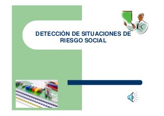 DETECCIÓN DE SITUACIONES DE
RIESGO SOCIAL

 