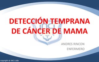 DETECCIÓN TEMPRANA
DE CÁNCER DE MAMA
ANDRES RINCON
ENFERMERO
 
