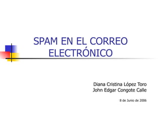 SPAM EN EL CORREO ELECTRÓNICO Diana Cristina López Toro John Edgar Congote Calle 8 de Junio de 2006 