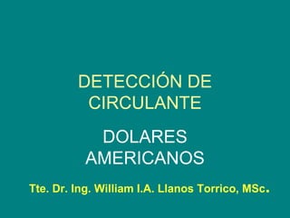 DETECCIÓN DE CIRCULANTE DOLARES AMERICANOS Tte. Dr. Ing. William I.A. Llanos Torrico, MSc . 