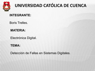 UNIVERSIDAD CATÓLICA DE CUENCA
INTEGRANTE:

Boris Trelles.

MATERIA:

Electrónica Digital.

TEMA:

Detección de Fallas en Sistemas Digitales.
 