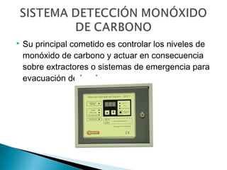 

Su principal cometido es controlar los niveles de
monóxido de carbono y actuar en consecuencia
sobre extractores o sistemas de emergencia para
evacuación de local.

 