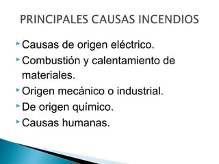  Causas

de origen eléctrico.
 Combustión y calentamiento de
materiales.
 Origen mecánico o industrial.
 De origen químico.
 Causas humanas.

 