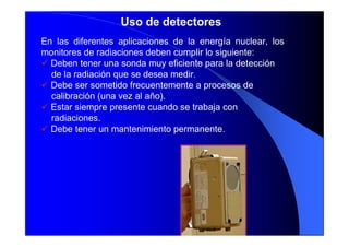 Uso de detectores
En las diferentes aplicaciones de la energía nuclear, los
monitores de radiaciones deben cumplir lo sigu...