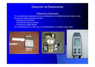 Detectores Gaseosos
Detectores Gaseosos
En las diferentes aplicaciones de las radiaciones, los detectores que más se usan
...