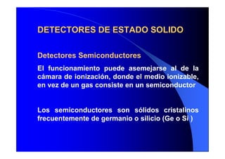 DETECTORES DE ESTADO
DETECTORES DE ESTADO SOLIDO
SOLIDO
Detectores Semiconductores
El funcionamiento puede asemejarse al d...