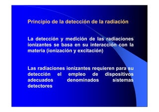 Principio de la detección de la radiación
La detección y medición de las radiaciones
ionizantes se basa en su interacción ...